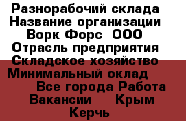 Разнорабочий склада › Название организации ­ Ворк Форс, ООО › Отрасль предприятия ­ Складское хозяйство › Минимальный оклад ­ 32 000 - Все города Работа » Вакансии   . Крым,Керчь